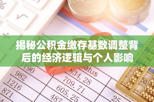 鹤山揭秘公积金缴存基数调整背后的经济逻辑与个人影响