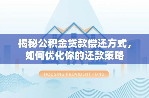 鹤山揭秘公积金贷款偿还方式，如何优化你的还款策略