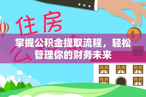鹤山掌握公积金提取流程，轻松管理你的财务未来