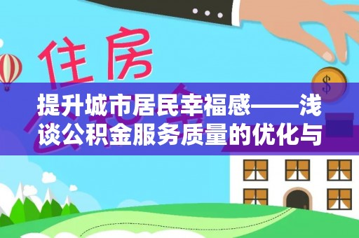 鹤山提升城市居民幸福感——浅谈公积金服务质量的优化与未来