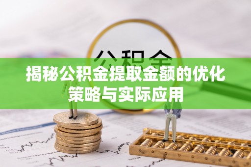 鹤山揭秘公积金提取金额的优化策略与实际应用