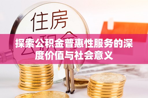 鹤山探索公积金普惠性服务的深度价值与社会意义