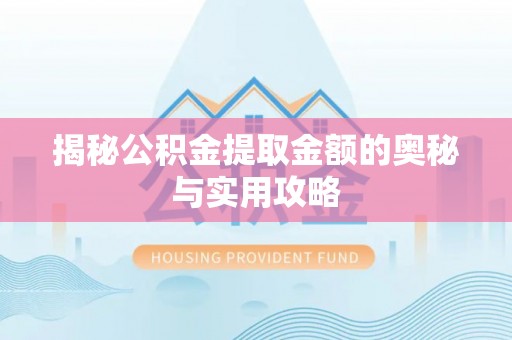 鹤山揭秘公积金提取金额的奥秘与实用攻略