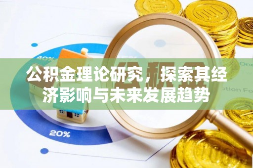 鹤山公积金理论研究，探索其经济影响与未来发展趋势