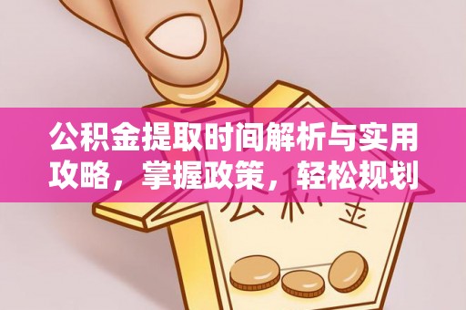 鹤山公积金提取时间解析与实用攻略，掌握政策，轻松规划未来