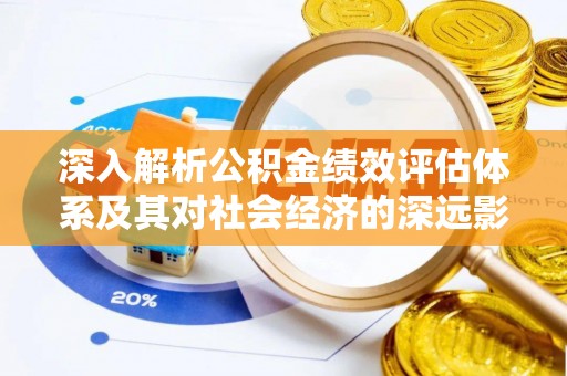 鹤山深入解析公积金绩效评估体系及其对社会经济的深远影响