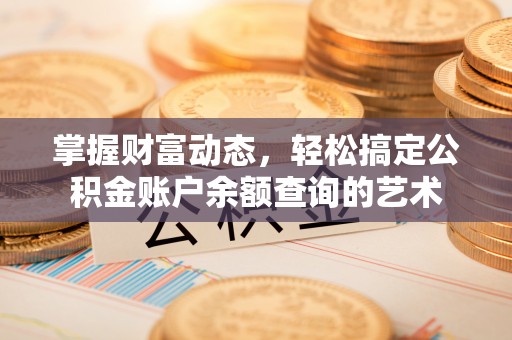 鹤山掌握财富动态，轻松搞定公积金账户余额查询的艺术