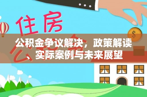 鹤山公积金争议解决，政策解读、实际案例与未来展望