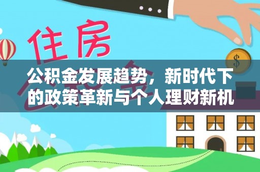 鹤山公积金发展趋势，新时代下的政策革新与个人理财新机遇