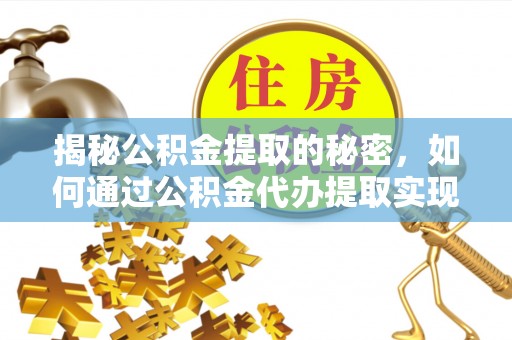 鹤山揭秘公积金提取的秘密，如何通过公积金代办提取实现财务自由