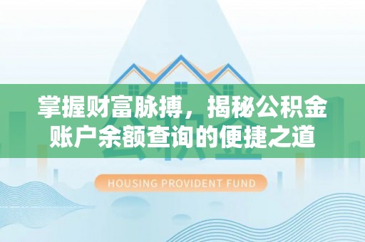 鹤山掌握财富脉搏，揭秘公积金账户余额查询的便捷之道