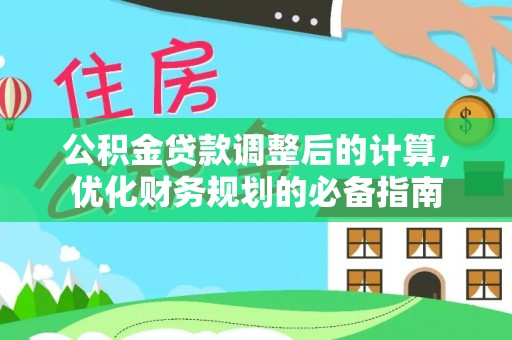 鹤山公积金贷款调整后的计算，优化财务规划的必备指南