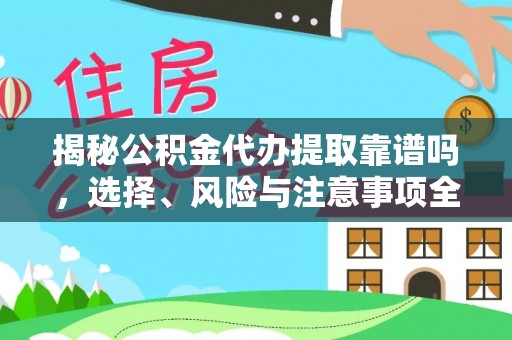 鹤山揭秘公积金代办提取靠谱吗，选择、风险与注意事项全解析