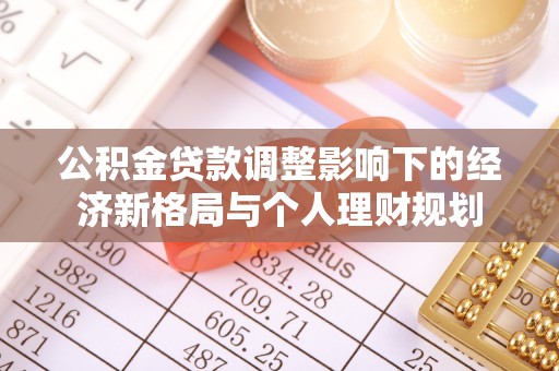 鹤山公积金贷款调整影响下的经济新格局与个人理财规划