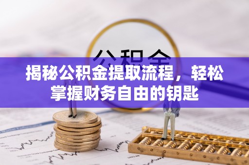 鹤山揭秘公积金提取流程，轻松掌握财务自由的钥匙