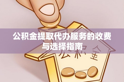鹤山公积金提取代办服务的收费与选择指南