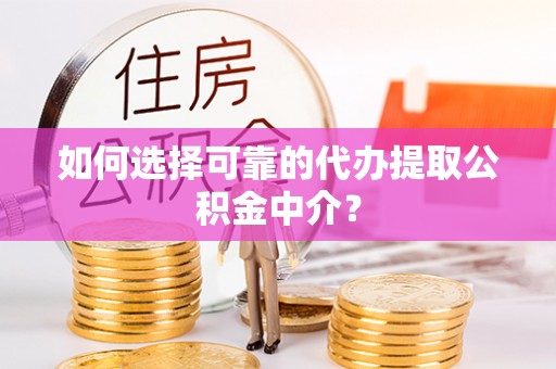 鹤山如何选择可靠的代办提取公积金中介？