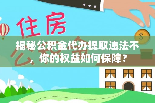 鹤山揭秘公积金代办提取违法不，你的权益如何保障？