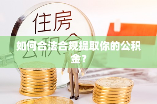 鹤山如何合法合规提取你的公积金？